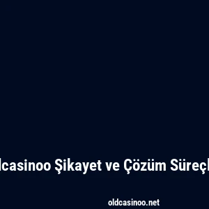 Oldcasinoo Şikayet ve Çözüm Süreçleri